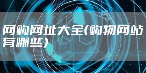 网购网址大全（购物网站有哪些）