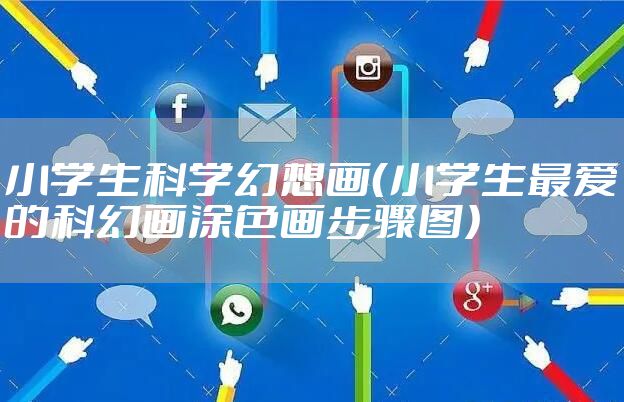 小学生科学幻想画(小学生最爱的科幻画涂色画步骤图)