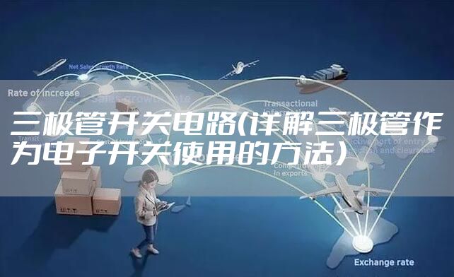 三极管开关电路（详解三极管作为电子开关使用的方法）