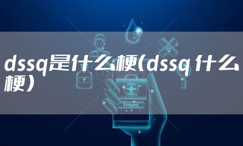 dssq是什么梗(dssq 什么梗)