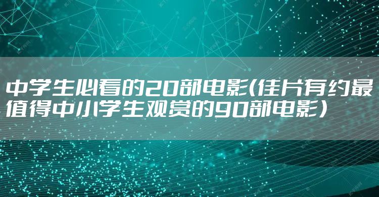 中学生必看的20部电影（佳片有约最值得中小学生观赏的90部电影）