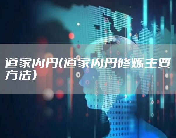 道家内丹（道家内丹修炼主要方法）