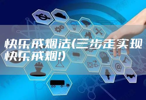 快乐戒烟法(三步走实现快乐戒烟！)