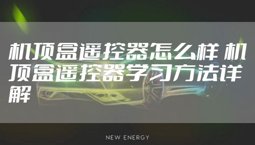 机顶盒遥控器怎么样 机顶盒遥控器学习方法详解