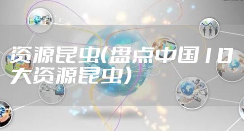 资源昆虫（盘点中国10大资源昆虫）