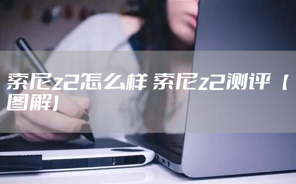 索尼z2怎么样 索尼z2测评【图解】