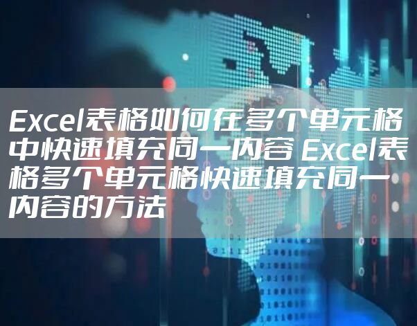 Excel表格如何在多个单元格中快速填充同一内容 Excel表格多个单元格快速填充同一内容的方法