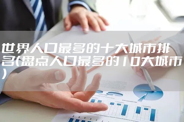 世界人口最多的十大城市排名(盘点人口最多的10大城市)