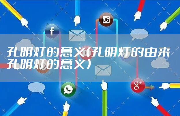 孔明灯的意义(孔明灯的由来 孔明灯的意义)