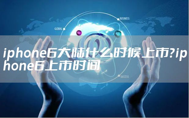 iphone6大陆什么时候上市？iphone6上市时间