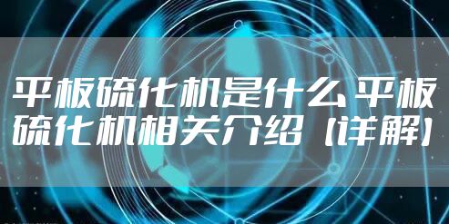 平板硫化机是什么 平板硫化机相关介绍【详解】
