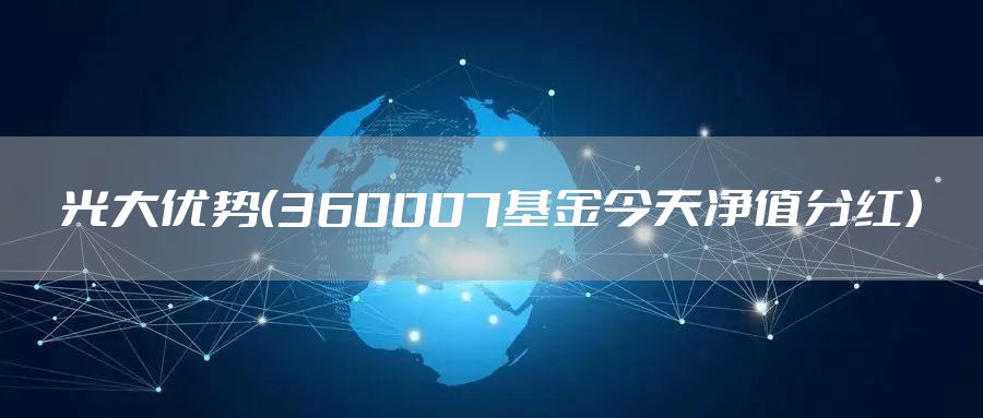 光大优势（360007基金今天净值分红）