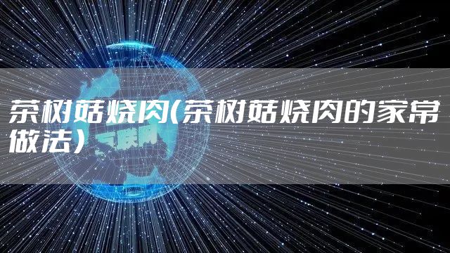 茶树菇烧肉（茶树菇烧肉的家常做法）