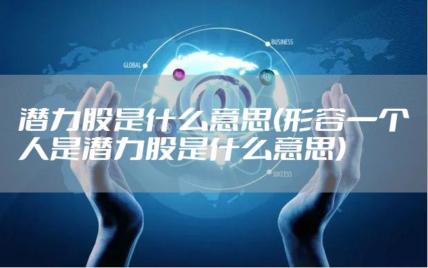 潜力股是什么意思(形容一个人是潜力股是什么意思)