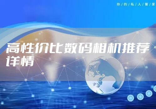 高性价比数码相机推荐详情