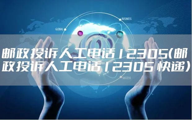 邮政投诉人工电话12305（邮政投诉人工电话12305 快递）