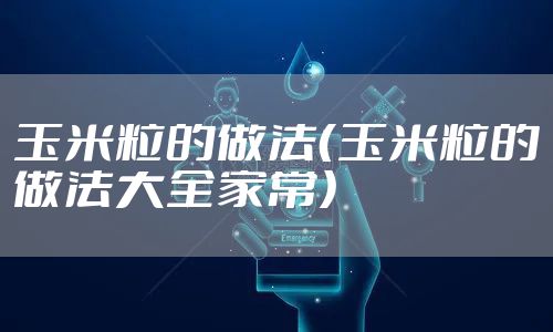 玉米粒的做法(玉米粒的做法大全家常)