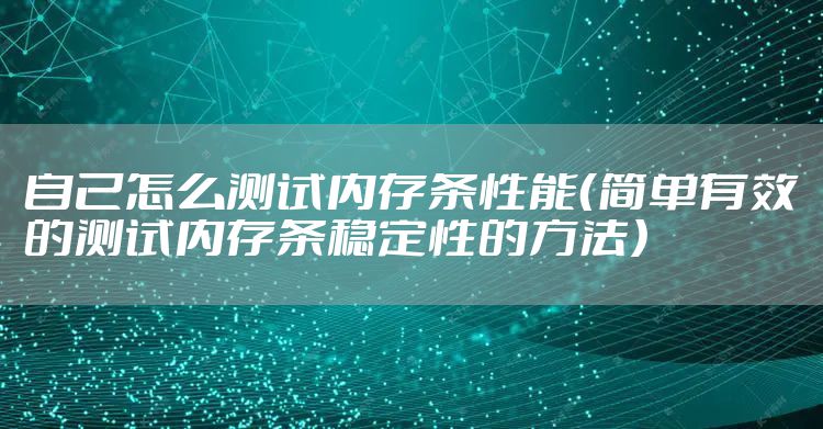 自己怎么测试内存条性能（简单有效的测试内存条稳定性的方法）
