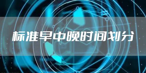 标准早中晚时间划分