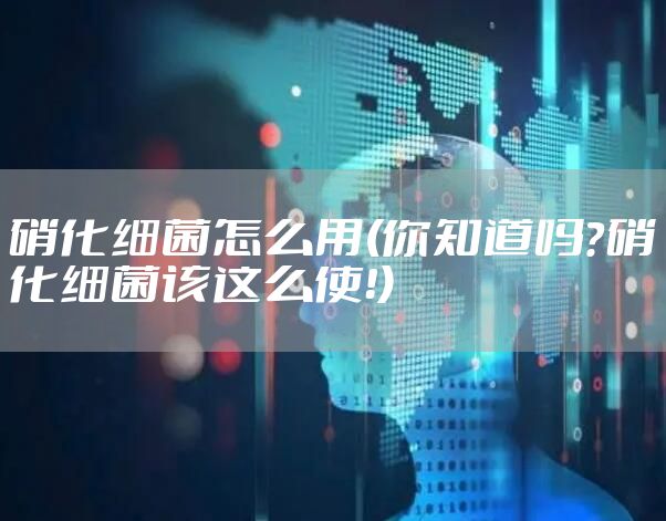 硝化细菌怎么用(你知道吗？硝化细菌该这么使！)