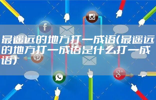 最遥远的地方打一成语（最遥远的地方打一成语是什么打一成语）
