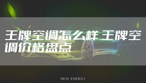 王牌空调怎么样 王牌空调价格盘点