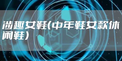 涉趣女鞋（中年鞋女款休闲鞋）