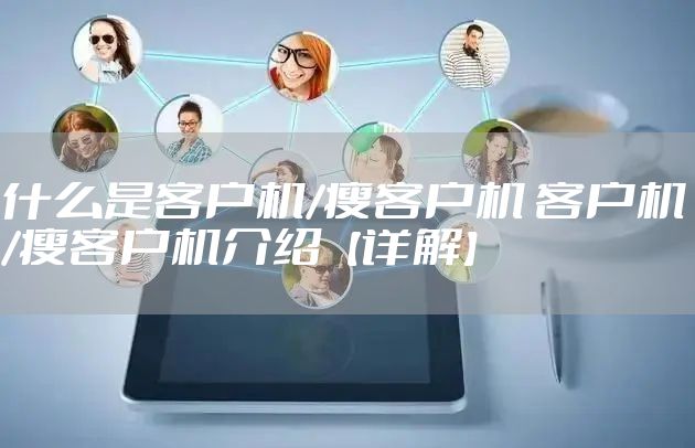 什么是客户机/瘦客户机 客户机/瘦客户机介绍【详解】