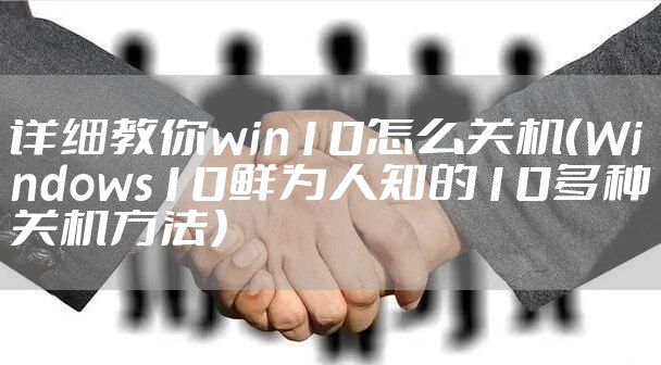 详细教你win10怎么关机(Windows10鲜为人知的10多种关机方法)