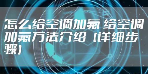 怎么给空调加氟 给空调加氟方法介绍【详细步骤】