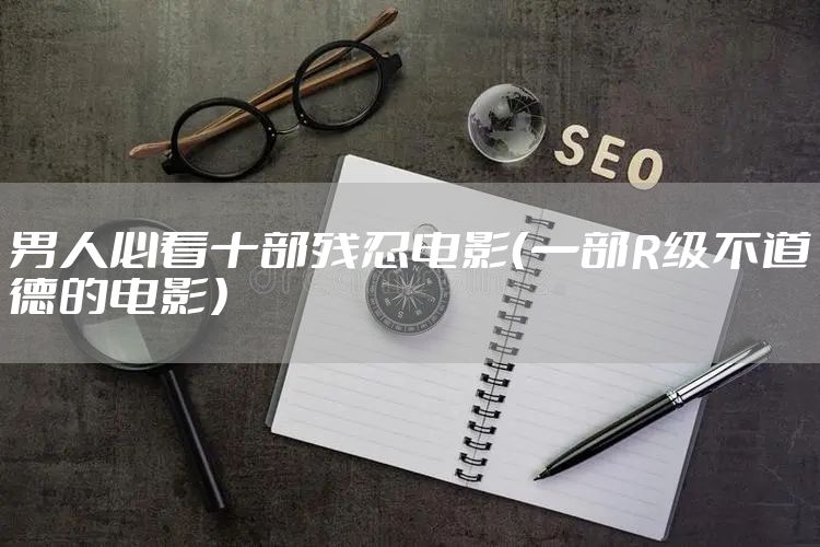 男人必看十部残忍电影（一部R级不道德的电影）