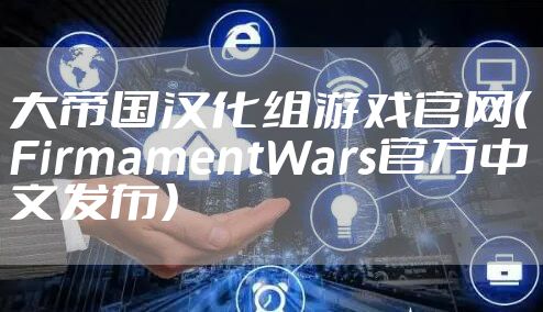 大帝国汉化组游戏官网（FirmamentWars官方中文发布）