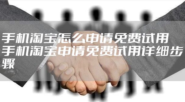 手机淘宝怎么申请免费试用 手机淘宝申请免费试用详细步骤