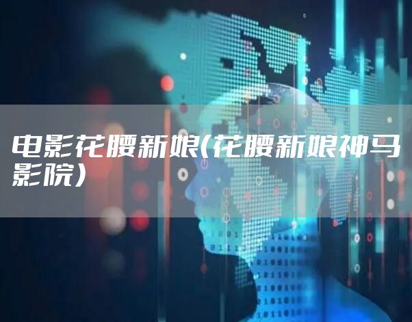 电影花腰新娘(花腰新娘神马影院)