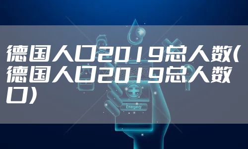 德国人口2019总人数（德国人口2019总人数口）