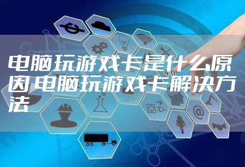 电脑玩游戏卡是什么原因 电脑玩游戏卡解决方法