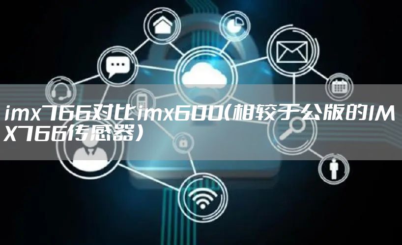 imx766对比imx600（相较于公版的IMX766传感器）