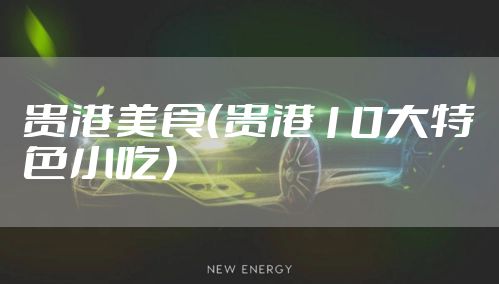 贵港美食（贵港10大特色小吃）