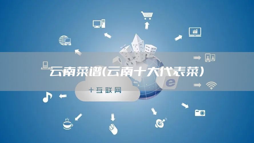 云南菜谱（云南十大代表菜）