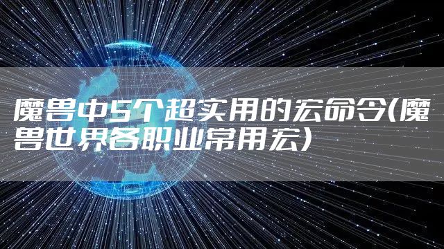 魔兽中5个超实用的宏命令（魔兽世界各职业常用宏）