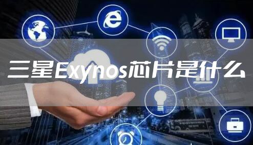 三星Exynos芯片是什么