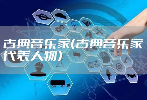古典音乐家(古典音乐家代表人物)