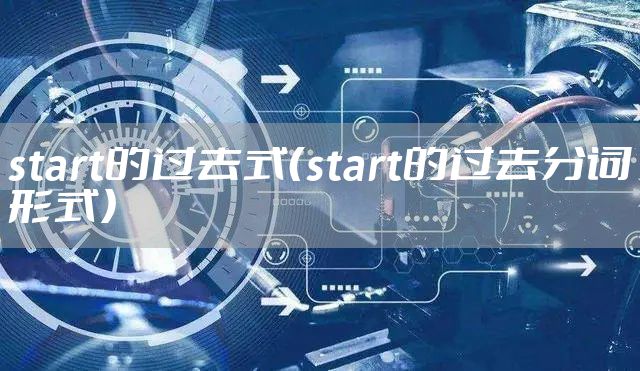 start的过去式（start的过去分词形式）