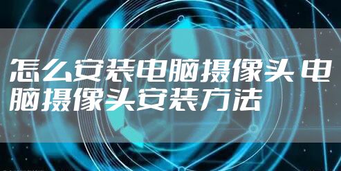 怎么安装电脑摄像头 电脑摄像头安装方法