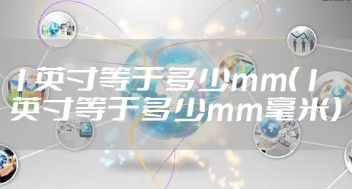 1英寸等于多少mm（1英寸等于多少mm毫米）