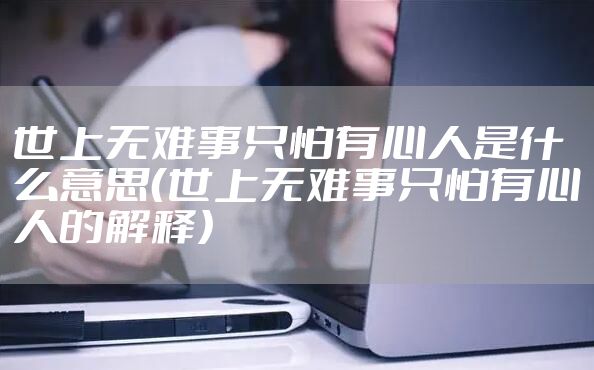 世上无难事只怕有心人是什么意思（世上无难事只怕有心人的解释）