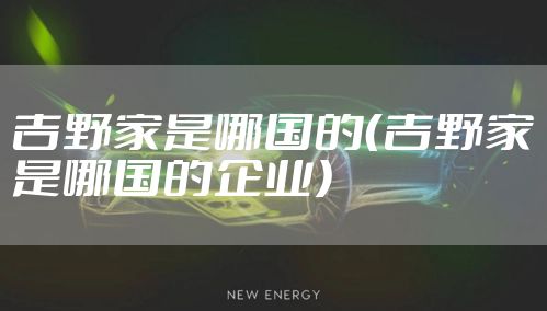 吉野家是哪国的(吉野家是哪国的企业)