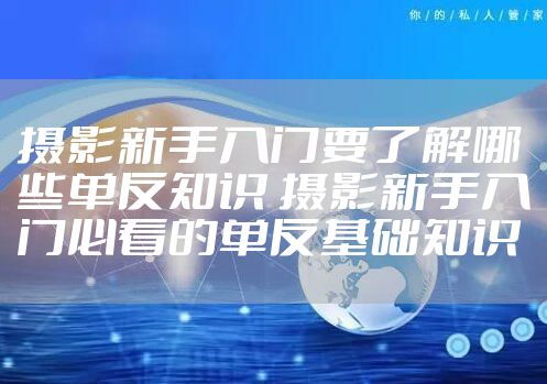 摄影新手入门要了解哪些单反知识 摄影新手入门必看的单反基础知识