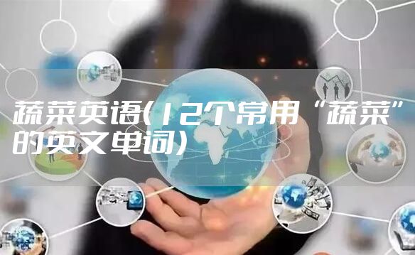 蔬菜英语（12个常用“蔬菜”的英文单词）