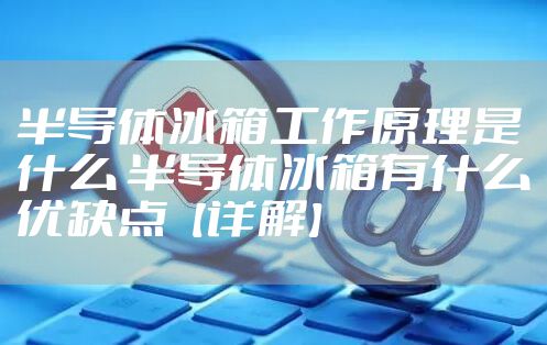 半导体冰箱工作原理是什么 半导体冰箱有什么优缺点【详解】